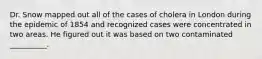Dr. Snow mapped out all of the cases of cholera in London during the epidemic of 1854 and recognized cases were concentrated in two areas. He figured out it was based on two contaminated __________.