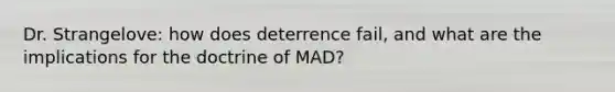 Dr. Strangelove: how does deterrence fail, and what are the implications for the doctrine of MAD?