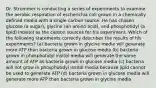 Dr. Strummer is conducting a series of experiments to examine the aerobic respiration of escherichia coli grown in a chemically defined media with a single carbon source. He has chosen glucose (a sugar), glycine (an amino acid), and phosphotidyl (a lipid) inositol as the carbon sources for his experiment. Which of the following statements correctly describes the results of his experiments? (a) bacteria grown in glycine media will generate more ATP than bacteria grown in glucose media (b) bacteria grown in phosphotidyl insitol media will generate the same amount of ATP as bacteria grown in glucose media (c) bacteria will not grow in phosphotidyl insitol media because lipid cannot be used to generate ATP (d) bacteria grown in glucose media will generate more ATP than bacteria grown in glycine media