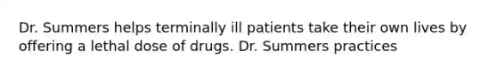 Dr. Summers helps terminally ill patients take their own lives by offering a lethal dose of drugs. Dr. Summers practices