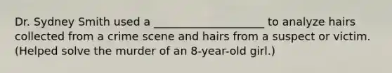 Dr. Sydney Smith used a ____________________ to analyze hairs collected from a crime scene and hairs from a suspect or victim. (Helped solve the murder of an 8-year-old girl.)