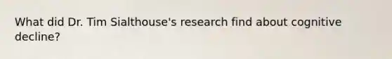 What did Dr. Tim Sialthouse's research find about cognitive decline?