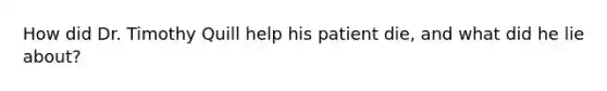 How did Dr. Timothy Quill help his patient die, and what did he lie about?