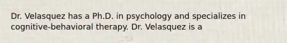 Dr. Velasquez has a Ph.D. in psychology and specializes in cognitive-behavioral therapy. Dr. Velasquez is a