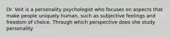 Dr. Voit is a personality psychologist who focuses on aspects that make people uniquely human, such as subjective feelings and freedom of choice. Through which perspective does she study personality