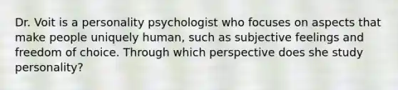 Dr. Voit is a personality psychologist who focuses on aspects that make people uniquely human, such as subjective feelings and freedom of choice. Through which perspective does she study personality?