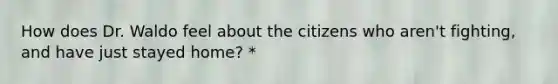 How does Dr. Waldo feel about the citizens who aren't fighting, and have just stayed home? *