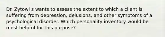 Dr. Zytowi s wants to assess the extent to which a client is suffering from depression, delusions, and other symptoms of a psychological disorder. Which personality inventory would be most helpful for this purpose?