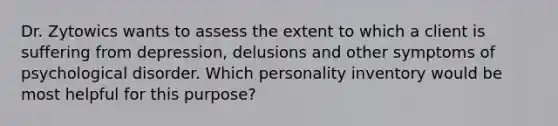 Dr. Zytowics wants to assess the extent to which a client is suffering from depression, delusions and other symptoms of psychological disorder. Which personality inventory would be most helpful for this purpose?