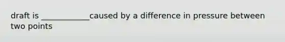 draft is ____________caused by a difference in pressure between two points