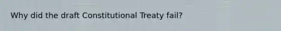 Why did the draft Constitutional Treaty fail?