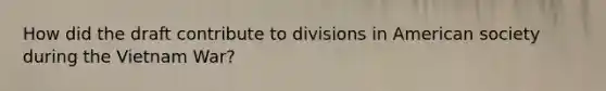 How did the draft contribute to divisions in American society during the Vietnam War?