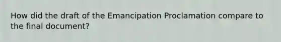 How did the draft of the Emancipation Proclamation compare to the final document?