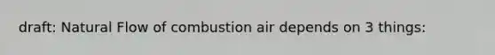 draft: Natural Flow of combustion air depends on 3 things: