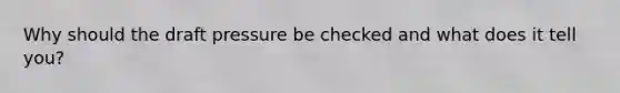 Why should the draft pressure be checked and what does it tell you?