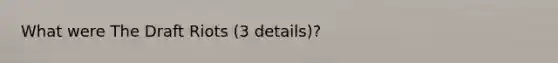 What were The Draft Riots (3 details)?