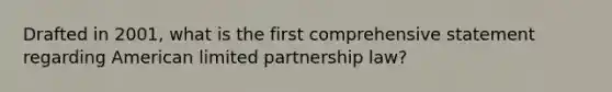 Drafted in 2001, what is the first comprehensive statement regarding American limited partnership law?