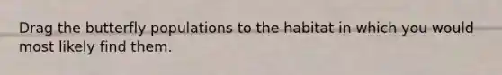 Drag the butterfly populations to the habitat in which you would most likely find them.
