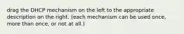 drag the DHCP mechanism on the left to the appropriate description on the right. (each mechanism can be used once, more than once, or not at all.)