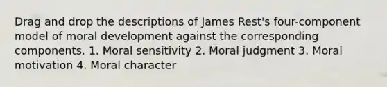 Drag and drop the descriptions of James Rest's four-component model of moral development against the corresponding components. 1. Moral sensitivity 2. Moral judgment 3. Moral motivation 4. Moral character