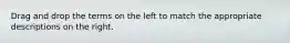 Drag and drop the terms on the left to match the appropriate descriptions on the right.