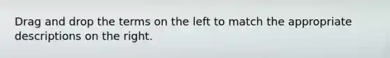 Drag and drop the terms on the left to match the appropriate descriptions on the right.