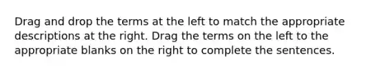 Drag and drop the terms at the left to match the appropriate descriptions at the right. Drag the terms on the left to the appropriate blanks on the right to complete the sentences.​