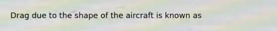 Drag due to the shape of the aircraft is known as