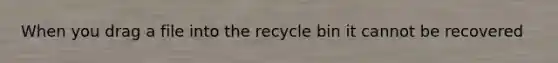 When you drag a file into the recycle bin it cannot be recovered