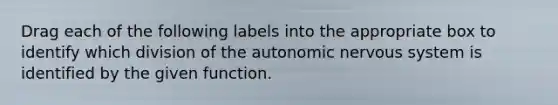 Drag each of the following labels into the appropriate box to identify which division of the autonomic nervous system is identified by the given function.