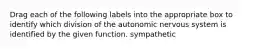 Drag each of the following labels into the appropriate box to identify which division of the autonomic nervous system is identified by the given function. sympathetic