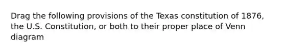 Drag the following provisions of the Texas constitution of 1876, the U.S. Constitution, or both to their proper place of Venn diagram