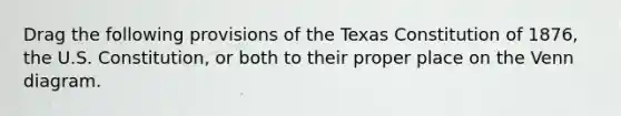 Drag the following provisions of the Texas Constitution of 1876, the U.S. Constitution, or both to their proper place on the Venn diagram.