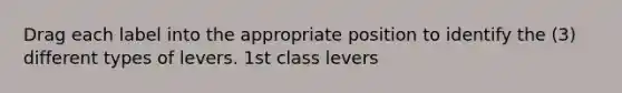 Drag each label into the appropriate position to identify the (3) different types of levers. 1st class levers