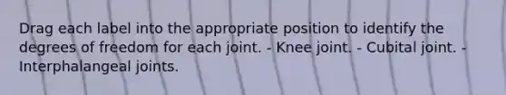 Drag each label into the appropriate position to identify the degrees of freedom for each joint. - Knee joint. - Cubital joint. - Interphalangeal joints.