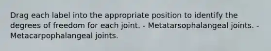 Drag each label into the appropriate position to identify the degrees of freedom for each joint. - Metatarsophalangeal joints. - Metacarpophalangeal joints.