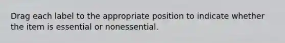 Drag each label to the appropriate position to indicate whether the item is essential or nonessential.