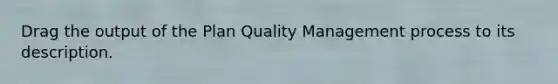 Drag the output of the Plan Quality Management process to its description.