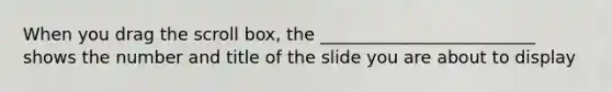 When you drag the scroll box, the _________________________ shows the number and title of the slide you are about to display