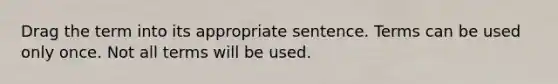 Drag the term into its appropriate sentence. Terms can be used only once. Not all terms will be used.