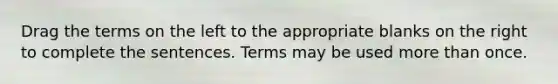 Drag the terms on the left to the appropriate blanks on the right to complete the sentences. Terms may be used more than once.