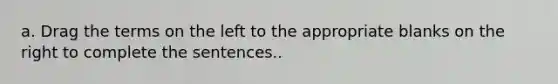 a. Drag the terms on the left to the appropriate blanks on the right to complete the sentences..