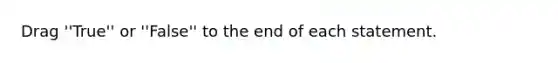 Drag ''True'' or ''False'' to the end of each statement.