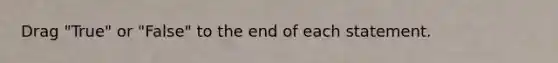 Drag "True" or "False" to the end of each statement.