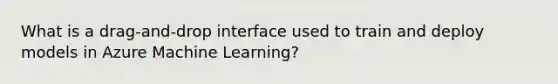 What is a drag-and-drop interface used to train and deploy models in Azure Machine Learning?