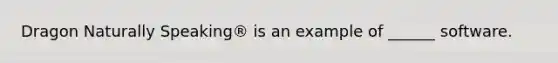 Dragon Naturally Speaking® is an example of ______ software.