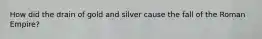 How did the drain of gold and silver cause the fall of the Roman Empire?
