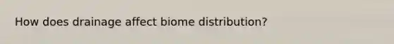 How does drainage affect biome distribution?