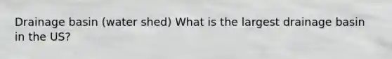 Drainage basin (water shed) What is the largest drainage basin in the US?