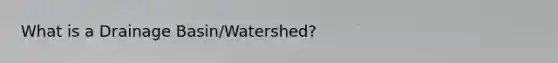 What is a Drainage Basin/Watershed?